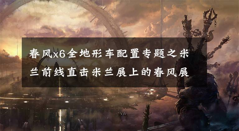 春风x6全地形车配置专题之米兰前线直击米兰展上的春风展台文章配图