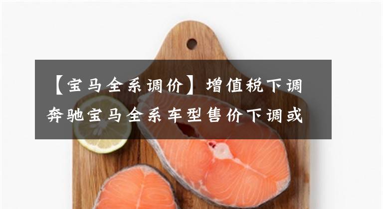【宝马全系调价】增值税下调奔驰宝马全系车型售价下调或降价的新高潮