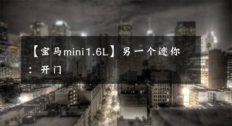 【宝马mini1.6L】另一个迷你：开门