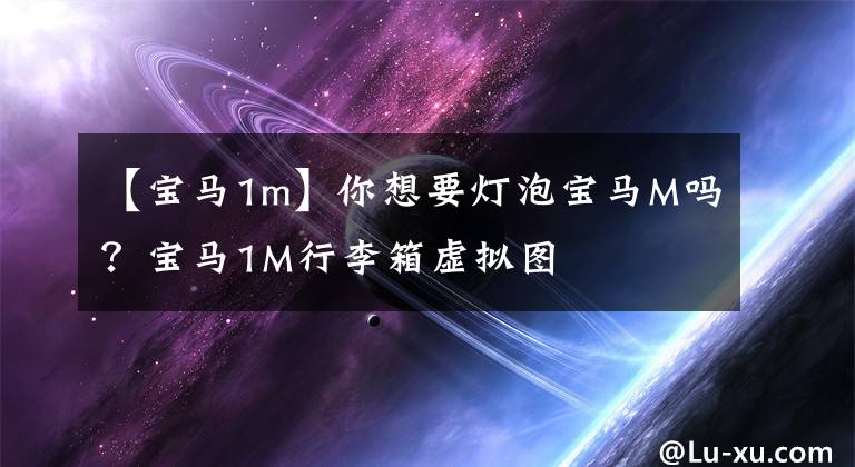 【宝马1m】你想要灯泡宝马M吗？宝马1M行李箱虚拟图