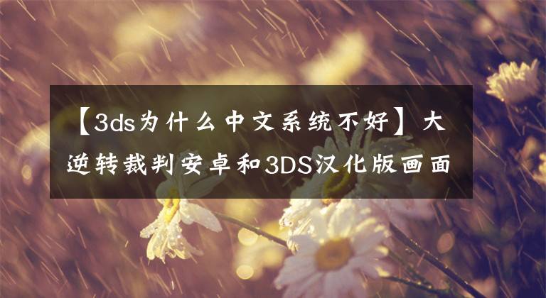 【3ds为什么中文系统不好】大逆转裁判安卓和3DS汉化版画面对比 没有对比就没有伤害