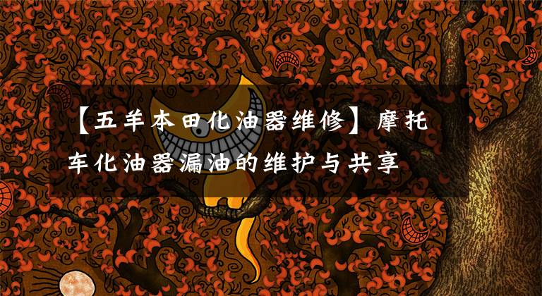 【五羊本田化油器维修】摩托车化油器漏油的维护与共享文章配图