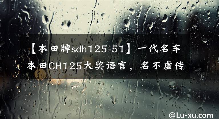【本田牌sdh125-51】一代名车本田CH125大奖语言，名不虚传