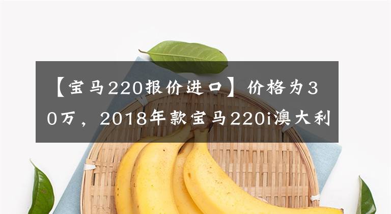 【宝马220报价进口】价格为30万，2018年款宝马220i澳大利亚版美图鉴赏文章配图