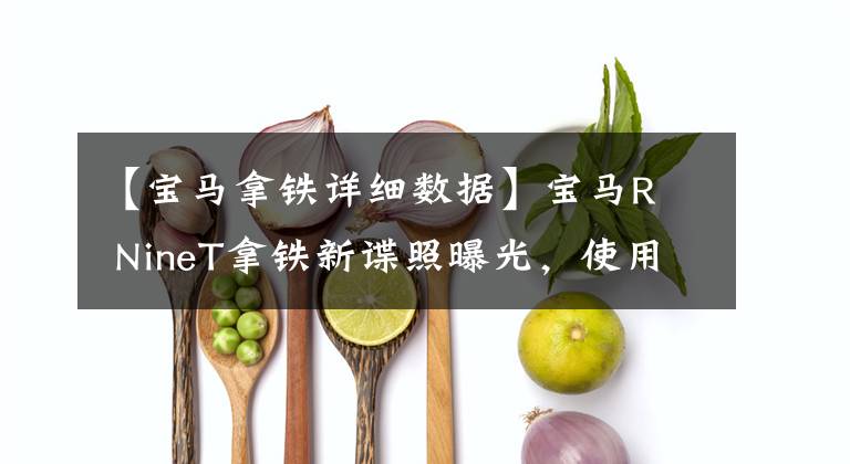 【宝马拿铁详细数据】宝马R  NineT拿铁新谍照曝光，使用1250拳击手引擎文章配图