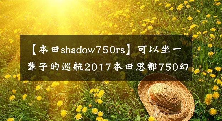 【本田shadow750rs】可以坐一辈子的巡航2017本田思都750幻影