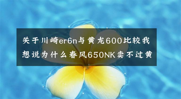关于川崎er6n与黄龙600比较我想说为什么春风650NK卖不过黄龙600？