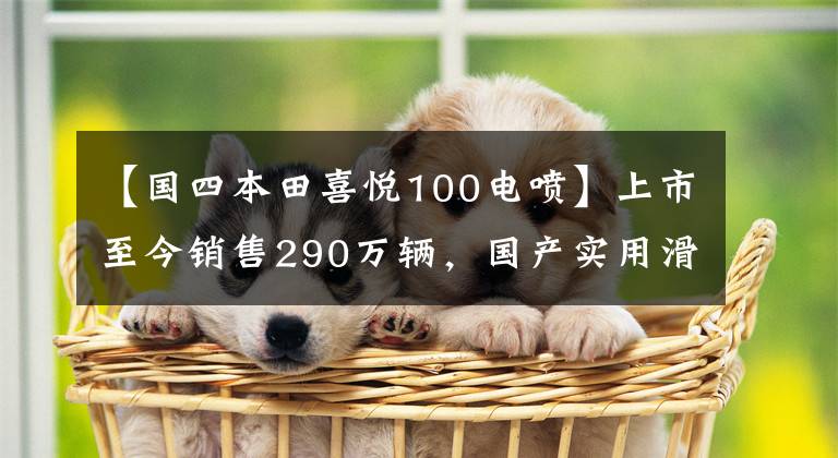 【国四本田喜悦100电喷】上市至今销售290万辆，国产实用滑板车升级局4、综合油耗2.3升！