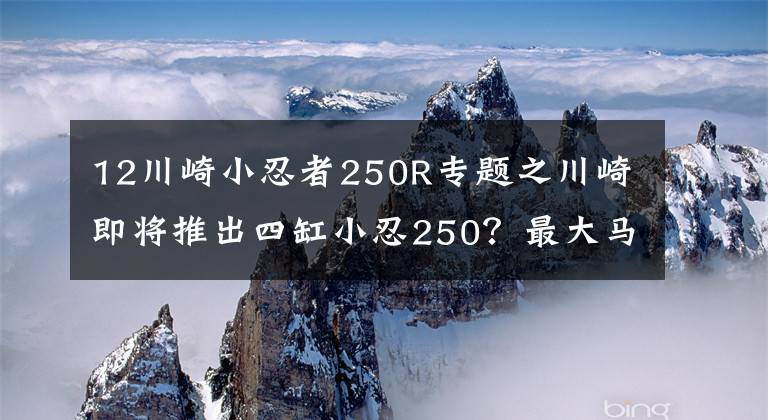 12川崎小忍者250R专题之川崎即将推出四缸小忍250？最大马力33kw