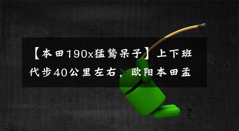 【本田190x猛鸷呆子】上下班代步40公里左右，欧阳本田孟波190和天剑150z，怎么选？