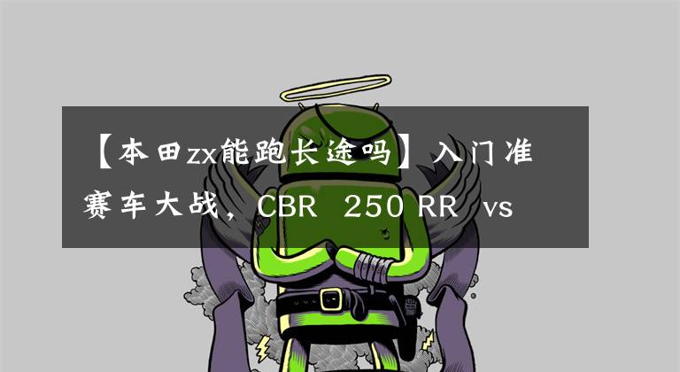 【本田zx能跑长途吗】入门准赛车大战，CBR  250 RR  vs  ZX-25R