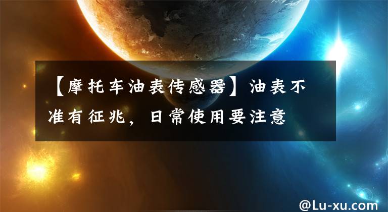 【摩托车油表传感器】油表不准有征兆，日常使用要注意文章配图