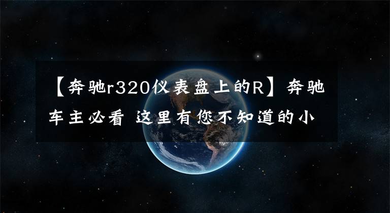 【奔驰r320仪表盘上的R】奔驰车主必看 这里有您不知道的小常识文章配图