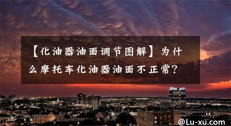 【化油器油面调节图解】为什么摩托车化油器油面不正常？危险是什么？文章配图