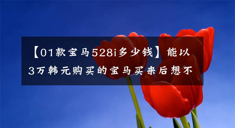 【01款宝马528i多少钱】能以3万韩元购买的宝马买来后想不到很多功能，所以不理解文章配图