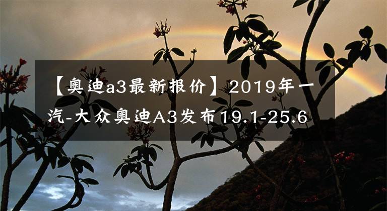 【奥迪a3最新报价】2019年一汽-大众奥迪A3发布19.1-25.62万韩元配置升级文章配图