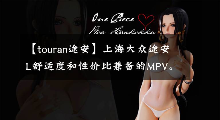 【touran途安】上海大众途安L舒适度和性价比兼备的MPV。文章配图