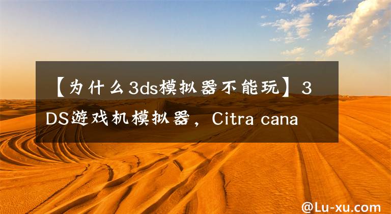 【为什么3ds模拟器不能玩】3DS游戏机模拟器，Citra canary1358绿色汉化版
