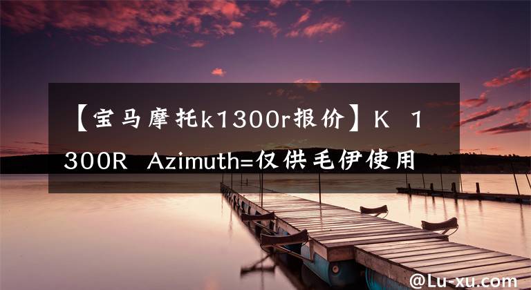 【宝马摩托k1300r报价】K 1300R Azimuth=仅供毛伊使用的手表