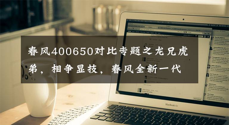 春风400650对比专题之龙兄虎弟，相争显技，春风全新一代街车400NK Vs 650文章配图