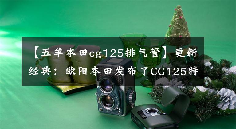 【五羊本田cg125排气管】更新经典：欧阳本田发布了CG125特别版，价格为7480韩元