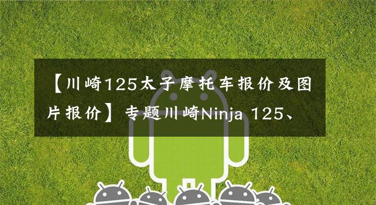 【川崎125太子摩托车报价及图片报价】专题川崎Ninja 125、Z125推出2022版 配置不变 售价上涨 更新配色