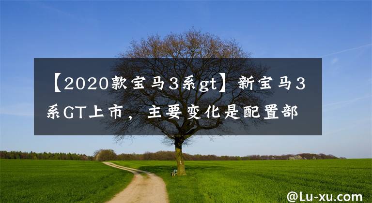 【2020款宝马3系gt】新宝马3系GT上市，主要变化是配置部分，售价35.98-4文章配图