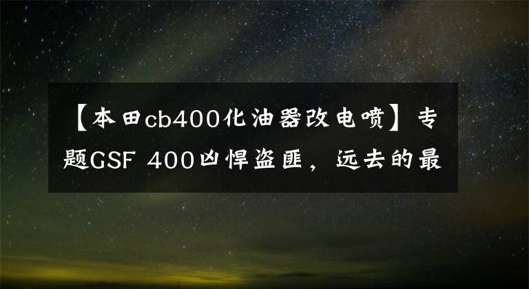 【本田cb400化油器改电喷】专题GSF 400凶悍盗匪，远去的最强400街车