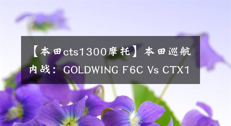 【本田cts1300摩托】本田巡航内战：GOLDWING F6C Vs CTX1300