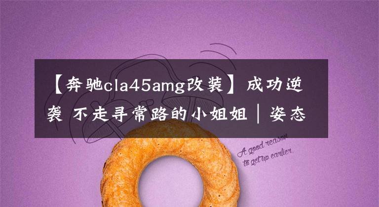 【奔驰cla45amg改装】成功逆袭 不走寻常路的小姐姐｜姿态AMG-CLA45改装案例