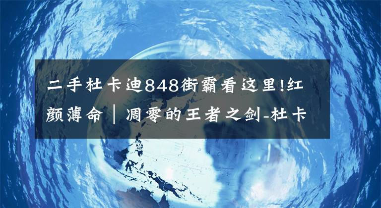 二手杜卡迪848街霸看这里!红颜薄命｜凋零的王者之剑-杜卡迪街霸