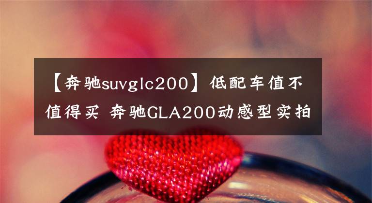 【奔驰suvglc200】低配车值不值得买 奔驰GLA200动感型实拍