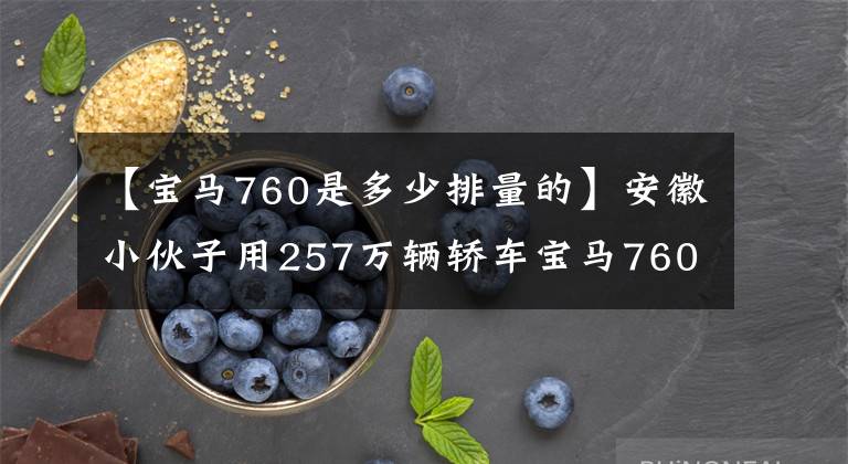 【宝马760是多少排量的】安徽小伙子用257万辆轿车宝马760: 6.0排量V12发动机，真漂亮。