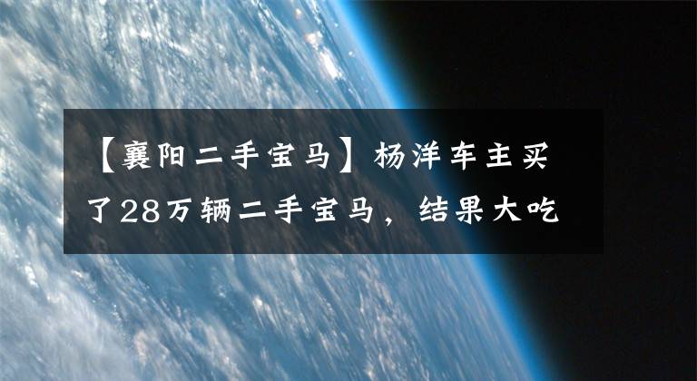 【襄阳二手宝马】杨洋车主买了28万辆二手宝马，结果大吃一惊。文章配图