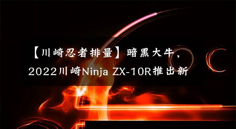 【川崎忍者排量】暗黑大牛，2022川崎Ninja ZX-10R推出新配色