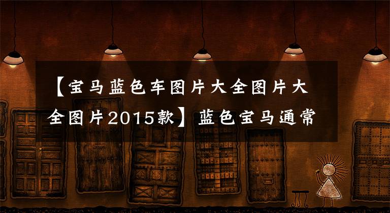 【宝马蓝色车图片大全图片大全图片2015款】蓝色宝马通常更吸引人，而蓝色宝马M4最吸引人。