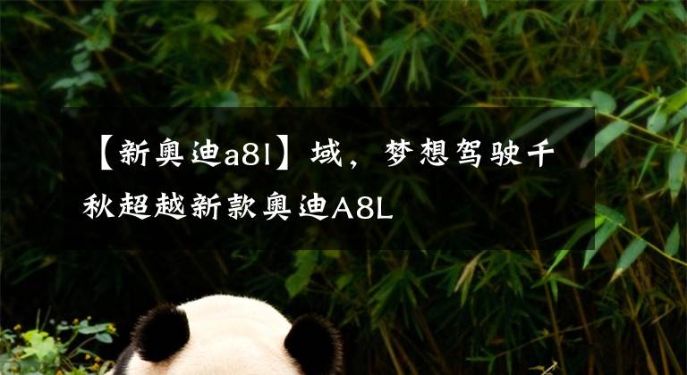 【新奥迪a8l】域，梦想驾驶千秋超越新款奥迪A8L文章配图