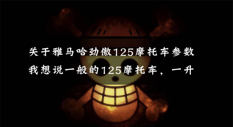 关于雅马哈劲傲125摩托车参数我想说一般的125摩托车，一升油可以跑多远？老摩友：碾压电动车