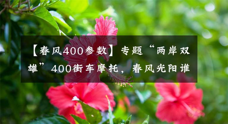 【春风400参数】专题“两岸双雄”400街车摩托，春风光阳谁更胜一筹？