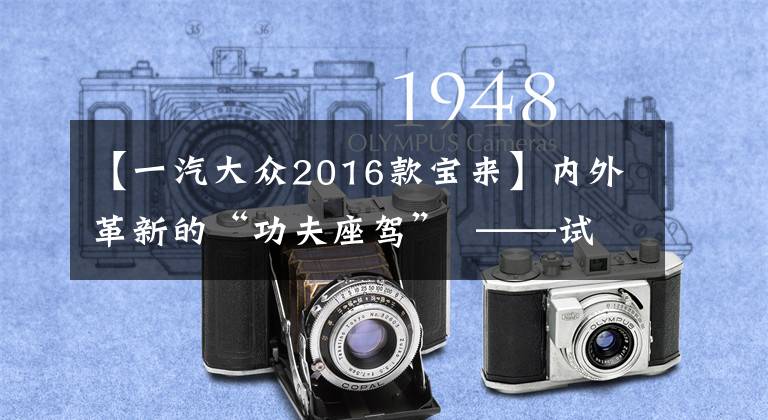 【一汽大众2016款宝来】内外革新的“功夫座驾”  ——试驾全新宝来2016款1.4T文章配图