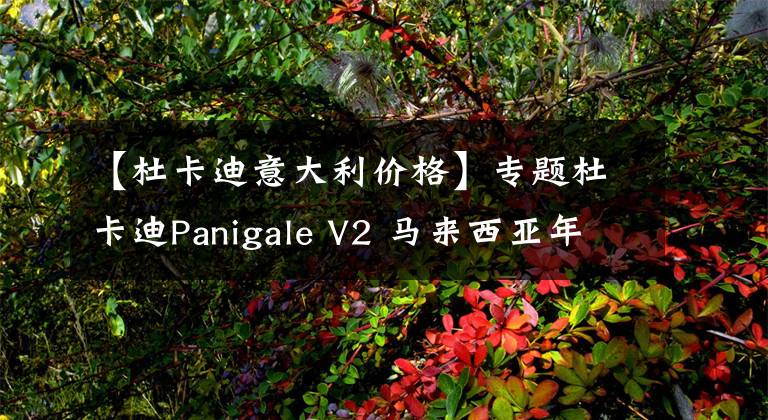 【杜卡迪意大利价格】专题杜卡迪Panigale V2 马来西亚年中上市 售价低于12万令吉