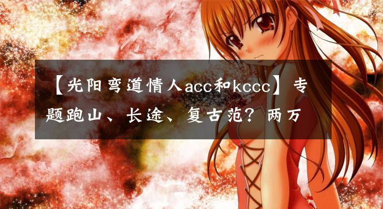 【光阳弯道情人acc和kccc】专题跑山、长途、复古范？两万元踏板推荐