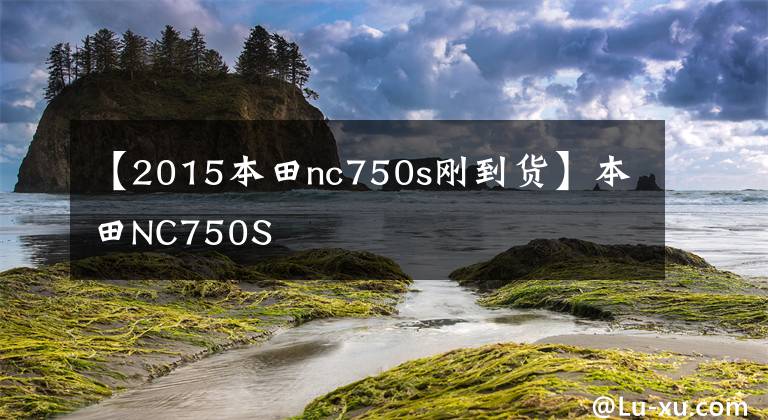 【2015本田nc750s刚到货】本田NC750S