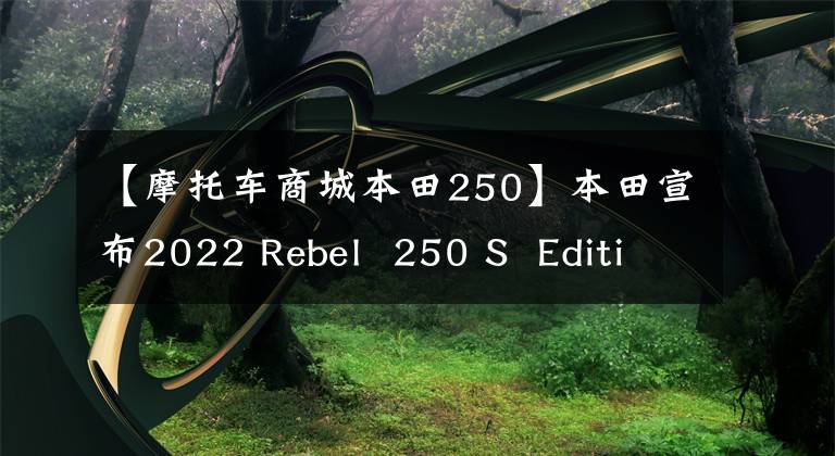 【摩托车商城本田250】本田宣布2022 Rebel  250 S  Edition