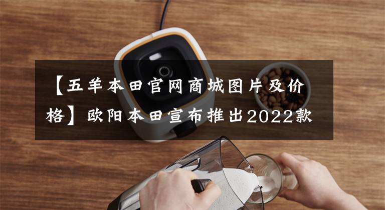 【五羊本田官网商城图片及价格】欧阳本田宣布推出2022款NX125S，更换为新涂层