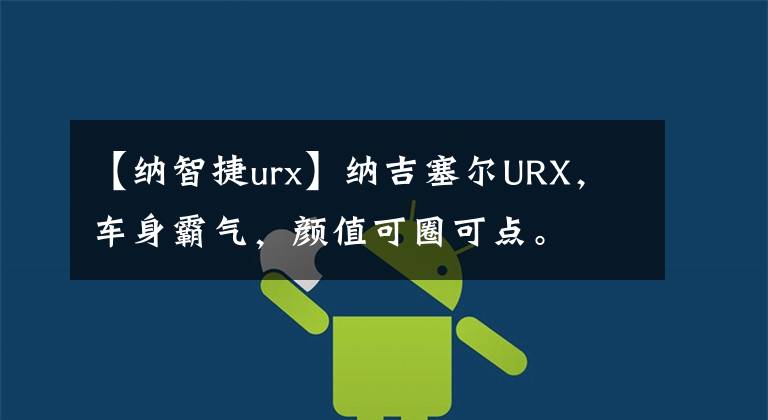 【纳智捷urx】纳吉塞尔URX，车身霸气，颜值可圈可点。文章配图