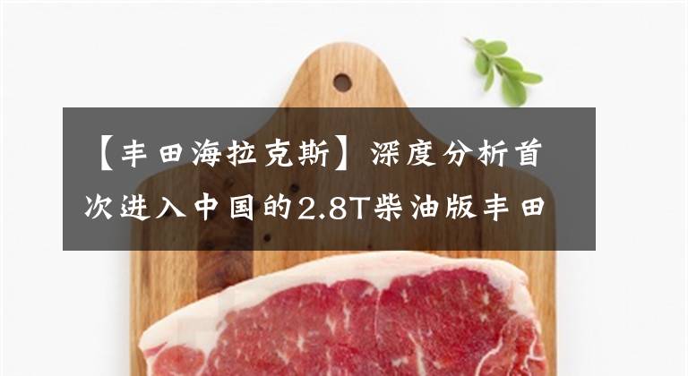 【丰田海拉克斯】深度分析首次进入中国的2.8T柴油版丰田海乐皮卡性能参数构成文章配图