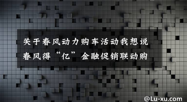 关于春风动力购车活动我想说春风得“亿”金融促销联动购车节 阳泉站文章配图