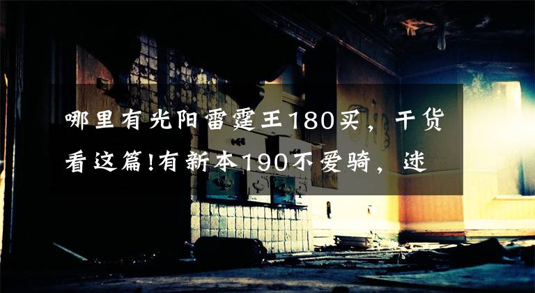 哪里有光阳雷霆王180买，干货看这篇!有新本190不爱骑，迷上暴力小踏板，2.7万入手雷霆王180文章配图