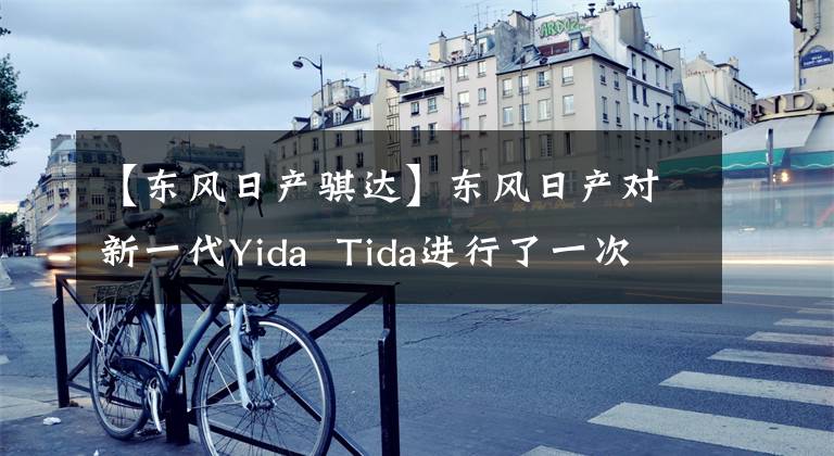 【东风日产骐达】东风日产对新一代Yida  Tida进行了一次改造。